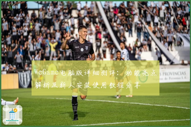 WeGame电脑版详细测评：功能亮点解析及新人安装使用教程分享
