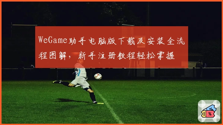 WeGame助手电脑版下载及安装全流程图解，新手注册教程轻松掌握