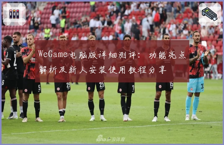 WeGame电脑版详细测评：功能亮点解析及新人安装使用教程分享