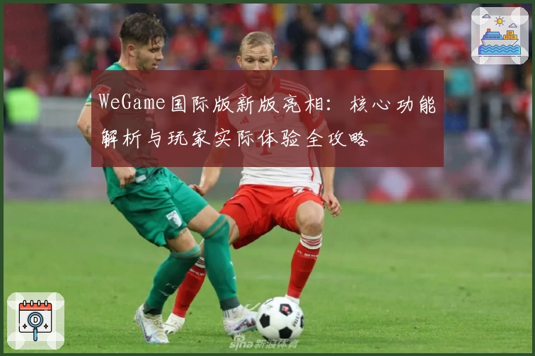 WeGame国际版新版亮相：核心功能解析与玩家实际体验全攻略