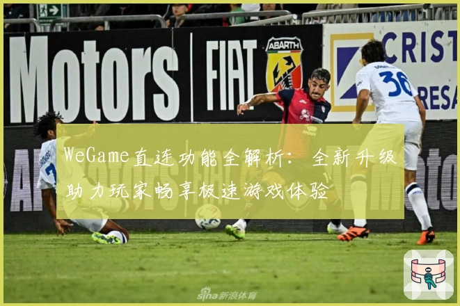 WeGame直连功能全解析：全新升级助力玩家畅享极速游戏体验