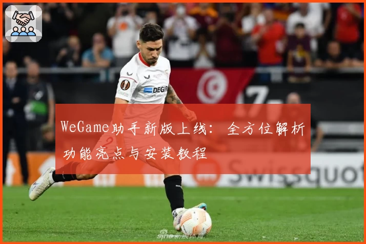 WeGame助手新版上线：全方位解析功能亮点与安装教程