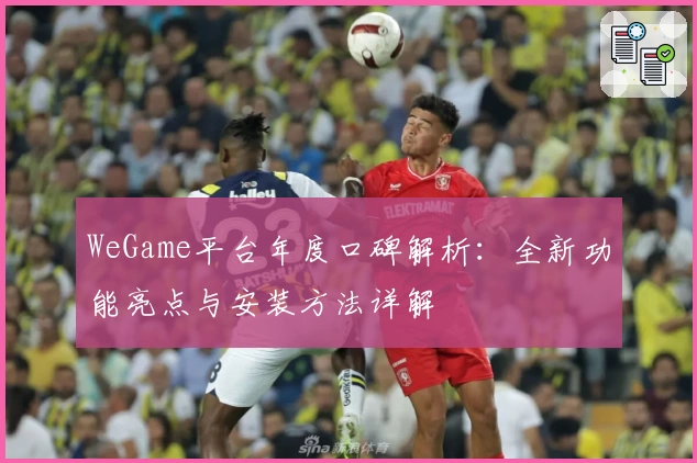 WeGame平台年度口碑解析：全新功能亮点与安装方法详解