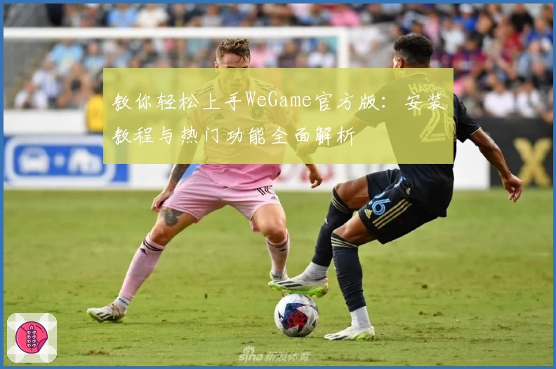 教你轻松上手WeGame官方版：安装教程与热门功能全面解析