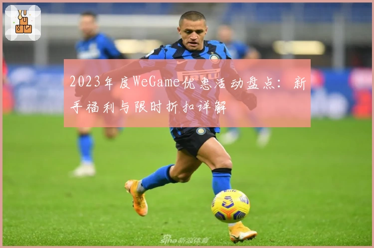 2023年度WeGame优惠活动盘点：新手福利与限时折扣详解