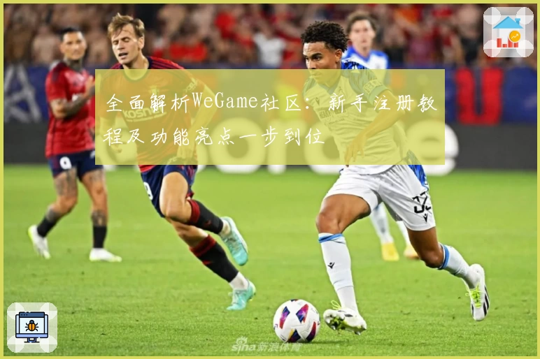 全面解析WeGame社区：新手注册教程及功能亮点一步到位