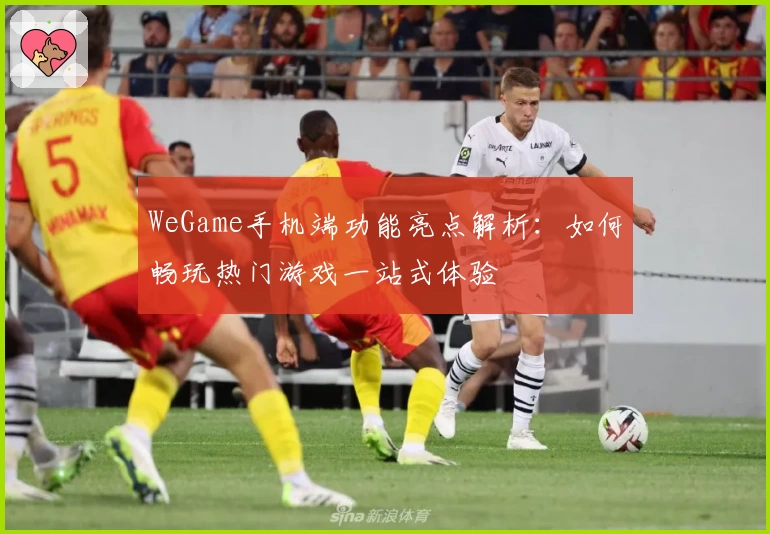 WeGame手机端功能亮点解析：如何畅玩热门游戏一站式体验