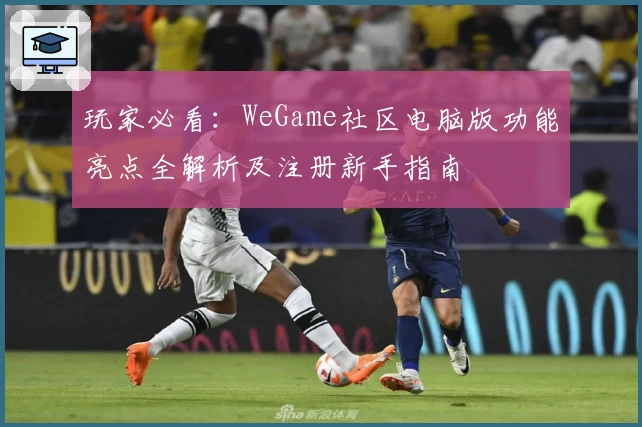 玩家必看：WeGame社区电脑版功能亮点全解析及注册新手指南