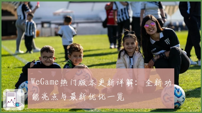 WeGame热门版本更新详解：全新功能亮点与最新优化一览