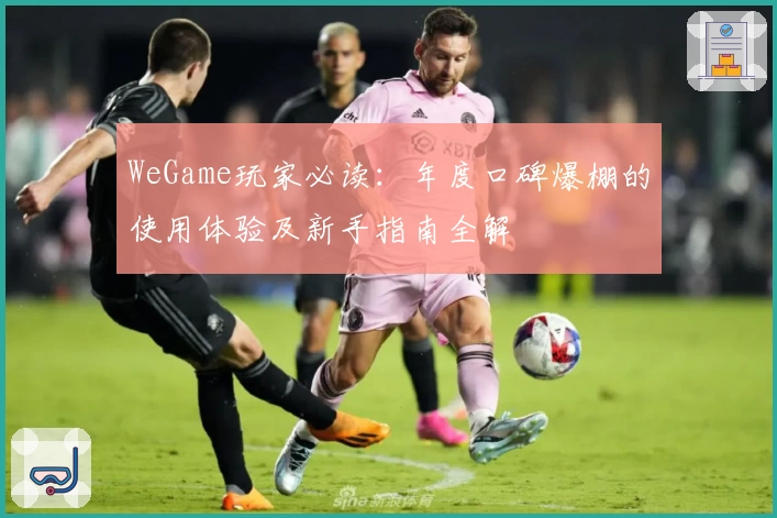 WeGame玩家必读：年度口碑爆棚的使用体验及新手指南全解