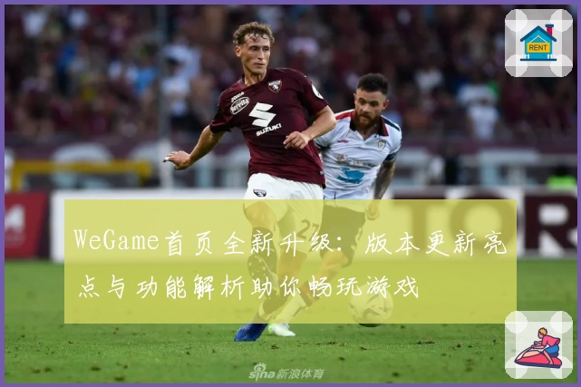 WeGame首页全新升级：版本更新亮点与功能解析助你畅玩游戏