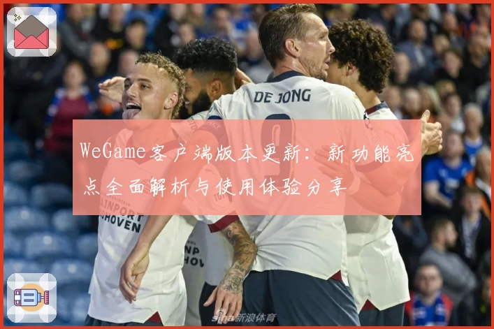 WeGame客户端版本更新:新功能亮点全面解析与使用体验分享