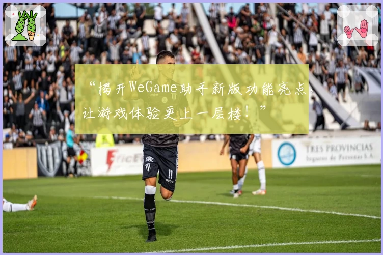 “揭开WeGame助手新版功能亮点，让游戏体验更上一层楼！”
