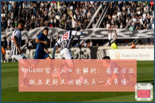 WeGame官方入口全解析：安装方法、版本更新及功能亮点一文弄懂