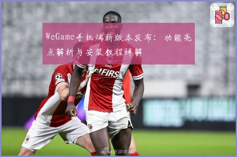 WeGame手机端新版本发布：功能亮点解析与安装教程详解