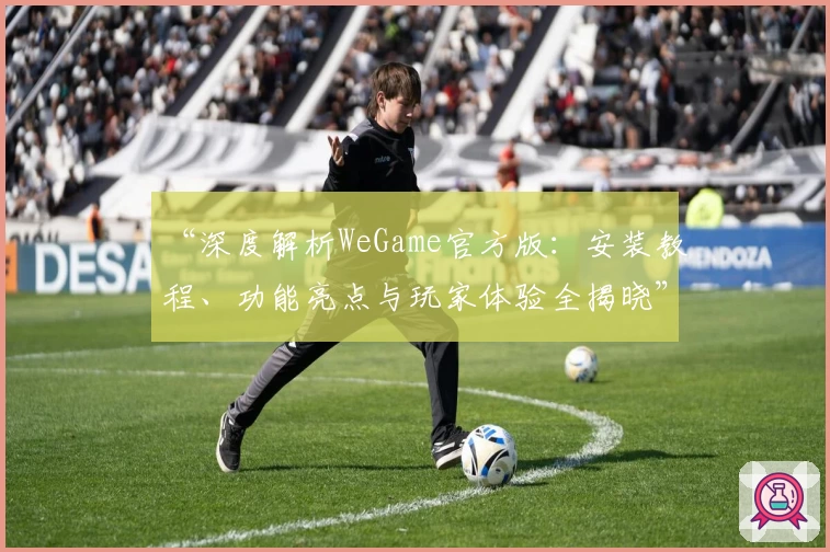 “深度解析WeGame官方版:安装教程、功能亮点与玩家体验全揭晓”