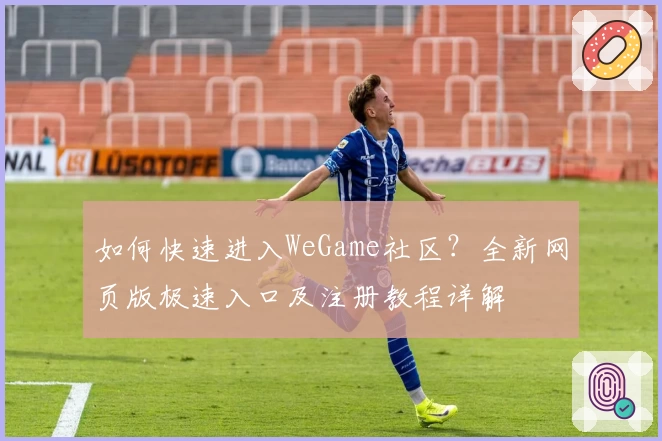 如何快速进入WeGame社区？全新网页版极速入口及注册教程详解