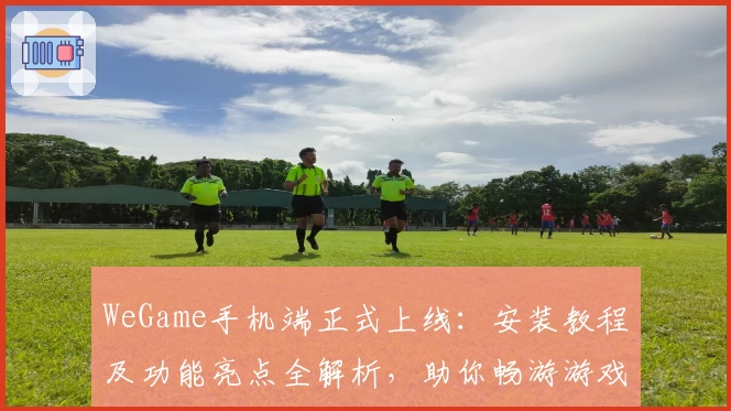 WeGame手机端正式上线：安装教程及功能亮点全解析，助你畅游游戏世界