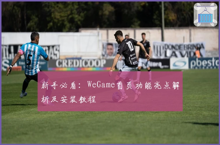 新手必看：WeGame首页功能亮点解析及安装教程