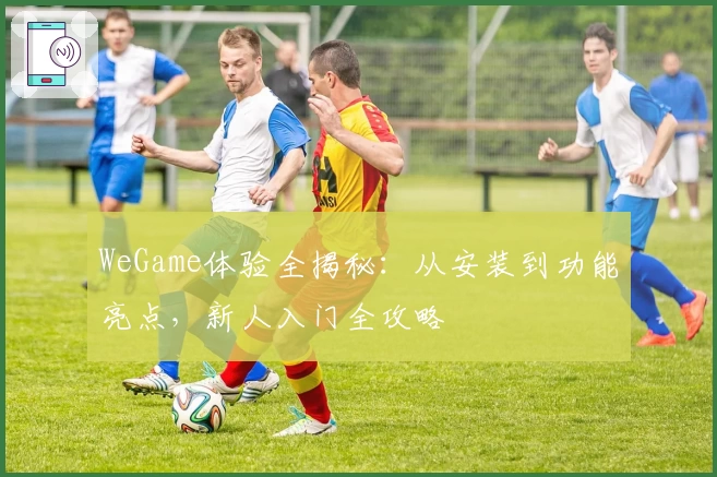 WeGame体验全揭秘：从安装到功能亮点，新人入门全攻略