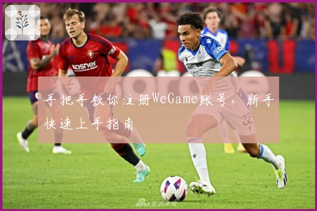 手把手教你注册WeGame账号，新手快速上手指南