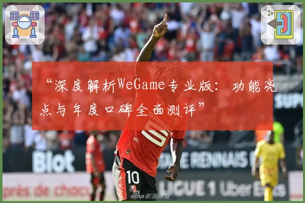 “深度解析WeGame专业版：功能亮点与年度口碑全面测评”