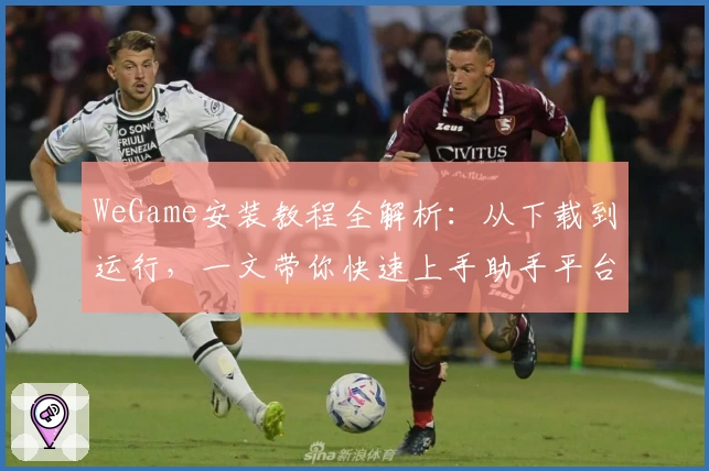 WeGame安装教程全解析:从下载到运行,一文带你快速上手助手平台
