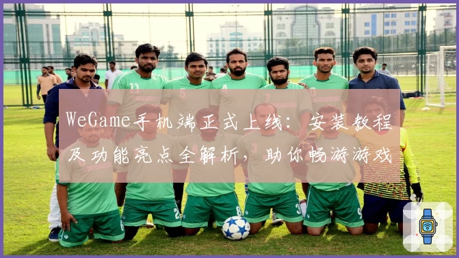 WeGame手机端正式上线：安装教程及功能亮点全解析，助你畅游游戏世界