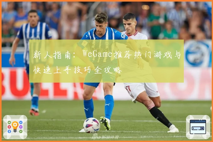 新人指南：WeGame推荐热门游戏与快速上手技巧全攻略