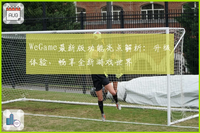 WeGame最新版功能亮点解析：升级体验，畅享全新游戏世界