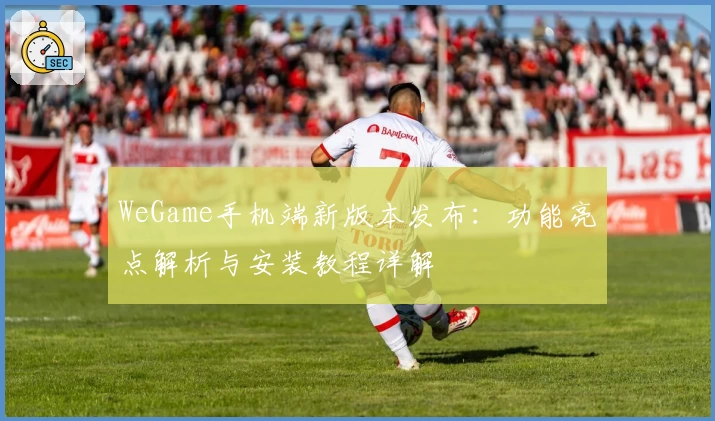 WeGame手机端新版本发布：功能亮点解析与安装教程详解